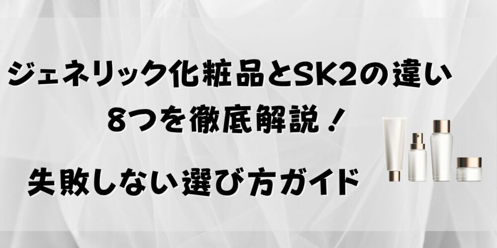 ジェネリック化粧品とSK2の違い8つを徹底解説！失敗しない選び方ガイド