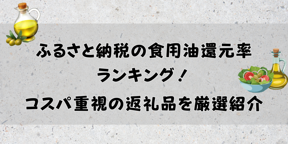 【2026年最新】ふるさと納税の食用油還元率TOP20！コスパ重視の返礼品を厳選紹介