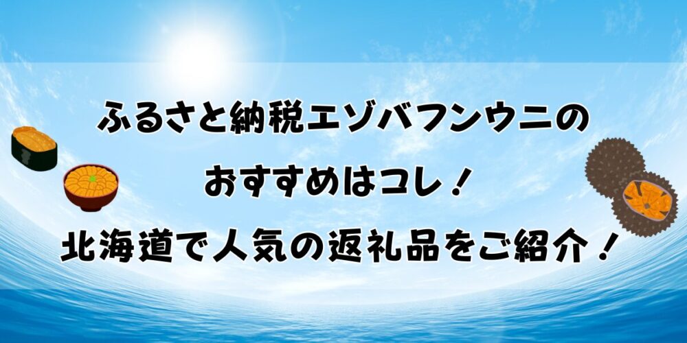 ふるさと納税エゾバフンウニのおすすめ10選！北海道で人気の返礼品をご紹介！