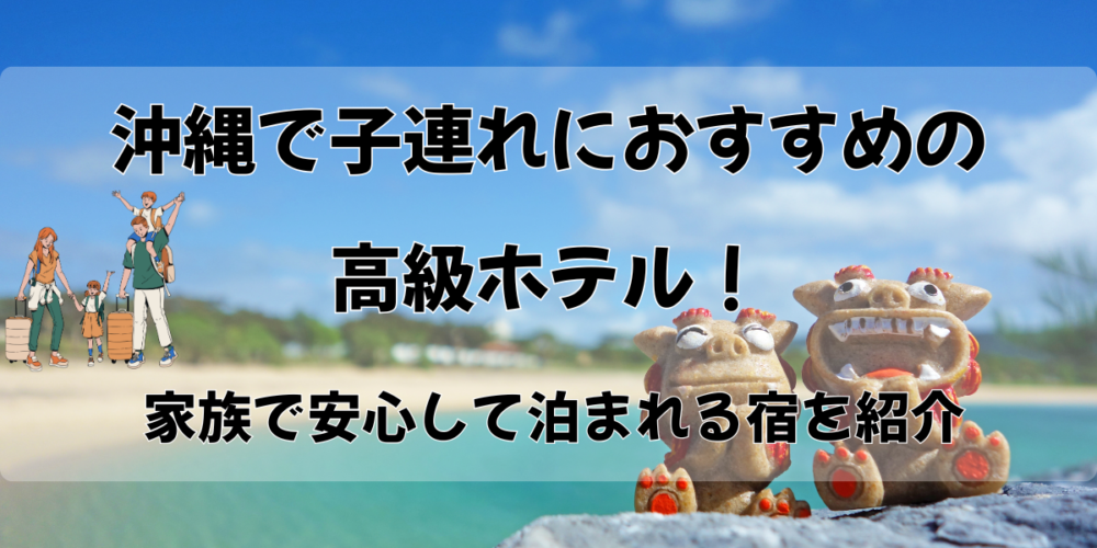 沖縄で子連れにおすすめの高級ホテル7選！家族で安心して泊まれる宿を紹介