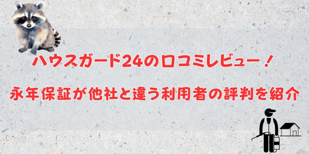 ハウスガード24の口コミレビュー！永年保証が他社と違う利用者の評判を紹介